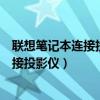 联想笔记本连接投影仪后笔记本黑屏怎么办（联想笔记本连接投影仪）