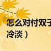 怎么对付双子男的冷暴力(怎么对付双子男的冷淡) 怎么对付双子男的冷暴力(怎么对付双子男的冷淡)