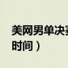 美网男单决赛时间2023时间（美网男单决赛时间）