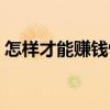 怎样才能赚钱快又安全（怎样才能赚钱最快）