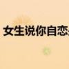 女生说你自恋是什么意思（自恋是什么意思）