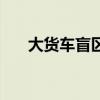 大货车盲区有哪些位置（大货车盲区）
