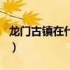 龙门古镇在什么地方啊（龙门古镇在什么地方）