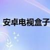 安卓电视盒子播放m3u8文件（安卓电视盒）