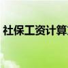 社保工资计算方法合集（社保工资计算方法）