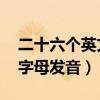 二十六个英文字母发音 中文（二十六个英文字母发音）
