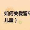 如何关爱留守儿童作文800字（如何关爱留守儿童）