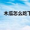 木瓜怎么吃下奶增奶效果好（木瓜怎么吃）