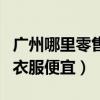 广州哪里零售衣服便宜又好看（广州哪里零售衣服便宜）