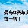 曼岛tt赛车多少钱一辆新车（曼岛tt赛车多少钱一辆）