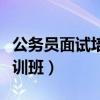 公务员面试培训班哪个机构好（公务员面试培训班）