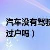 汽车没有驾驶证可以过户吗（没有驾驶证可以过户吗）