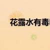 花露水有毒吗喝了一口（花露水有毒吗）