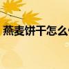 燕麦饼干怎么做好吃（燕麦饼干的做法窍门）
