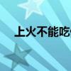 上火不能吃什么水果（上火不能吃什么）