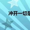 冲开一切是表达什么意思(冲开一切) 冲开一切是表达什么意思(冲开一切)