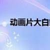 动画片大白鲸在线观看（动画片大白鲸）