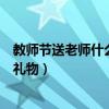 教师节送老师什么礼物合适女老师手工（教师节送老师什么礼物）