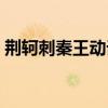 荆轲刺秦王动词活用（荆轲刺秦王词类活用）
