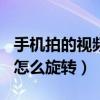 手机拍的视频怎么旋转180度（手机拍的视频怎么旋转）