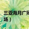 三亚海月广场到椰梦长廊有多远（三亚海月广场）