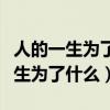 人的一生为了什么而活真正量的话题（人的一生为了什么）