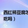 西红柿豆腐怎么做好吃（西红柿和豆腐能一起吃吗）