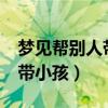 梦见帮别人带小孩是什么意思?（梦见帮别人带小孩）