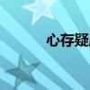 心存疑虑的意思（疑虑的意思）