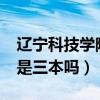 辽宁科技学院是几本是三本?（辽宁科技学院是三本吗）
