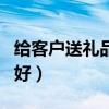给客户送礼品送什么比较好(送客户什么礼品好) 给客户送礼品送什么比较好(送客户什么礼品好)