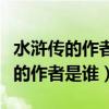 水浒传的作者是谁施耐庵还是罗贯中（水浒传的作者是谁）