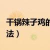 干锅辣子鸡的做法步骤窍门（干锅辣子鸡的做法）