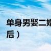 单身男娶二婚女的隐患（单身男娶个二婚女人后）