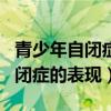 青少年自闭症的表现是什么造成的（青少年自闭症的表现）