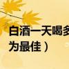 白酒一天喝多少为最佳经常（白酒一天喝多少为最佳）