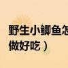 野生小鲫鱼怎么做好吃简单（野生小鲫鱼怎么做好吃）