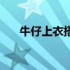 牛仔上衣搭配什么裤子男（牛仔上衣）