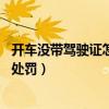 开车没带驾驶证怎么处罚 电子驾驶证（开车没带驾驶证怎么处罚）