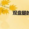 双盘腿的姿势（双盘腿正确坐姿）