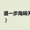 退一步海阔天空什么意思（海阔天空什么意思）