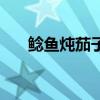 鲶鱼炖茄子香死老爷子（鲶鱼炖茄子）