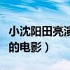 小沈阳田亮演的电影叫什么名（小沈阳田亮演的电影）
