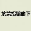 坑蒙拐骗偷下一句是啥（坑蒙拐骗偷下一句）