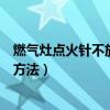 燃气灶点火针不放电什么原因（煤气灶打不着火原因和处理方法）