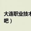 大连职业技术学院知乎（大连职业技术学院贴吧）