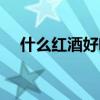 什么红酒好喝上档次的前三名（什么红）