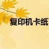 复印机卡纸了怎么处理好（复印机卡纸）