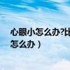 心眼小怎么办?比如我明天就要出去打工了说不着（心眼小怎么办）