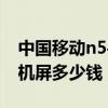 中国移动n5手机屏幕碎了多少钱（移动n5手机屏多少钱）